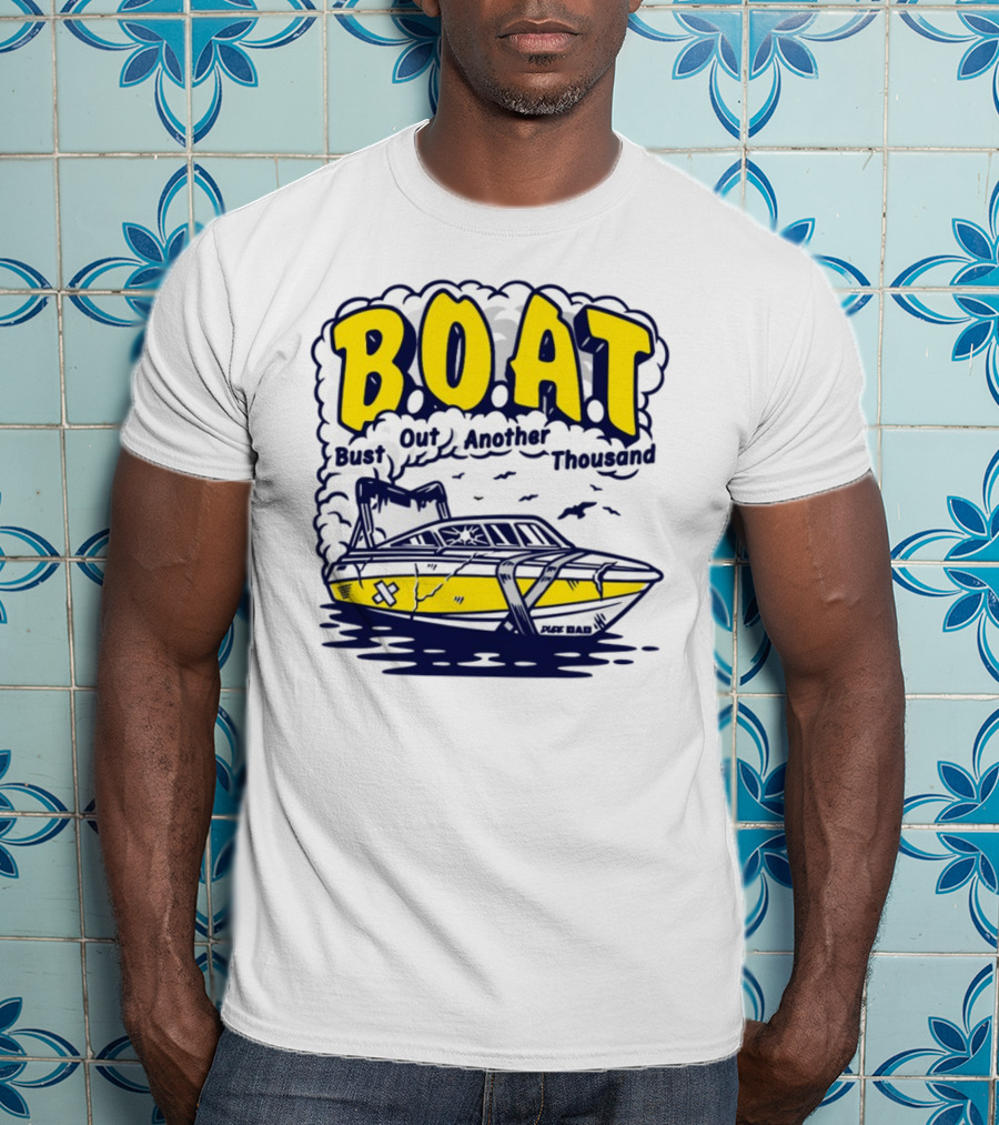 B.O.A.T Bust Out Another Thousand Play Bad Boat T-Shirt