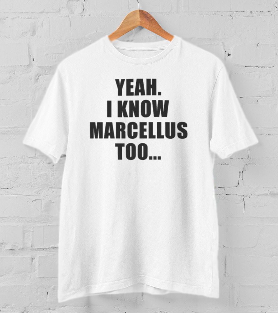 Yeah I Know Marcellus Too T-Shirt