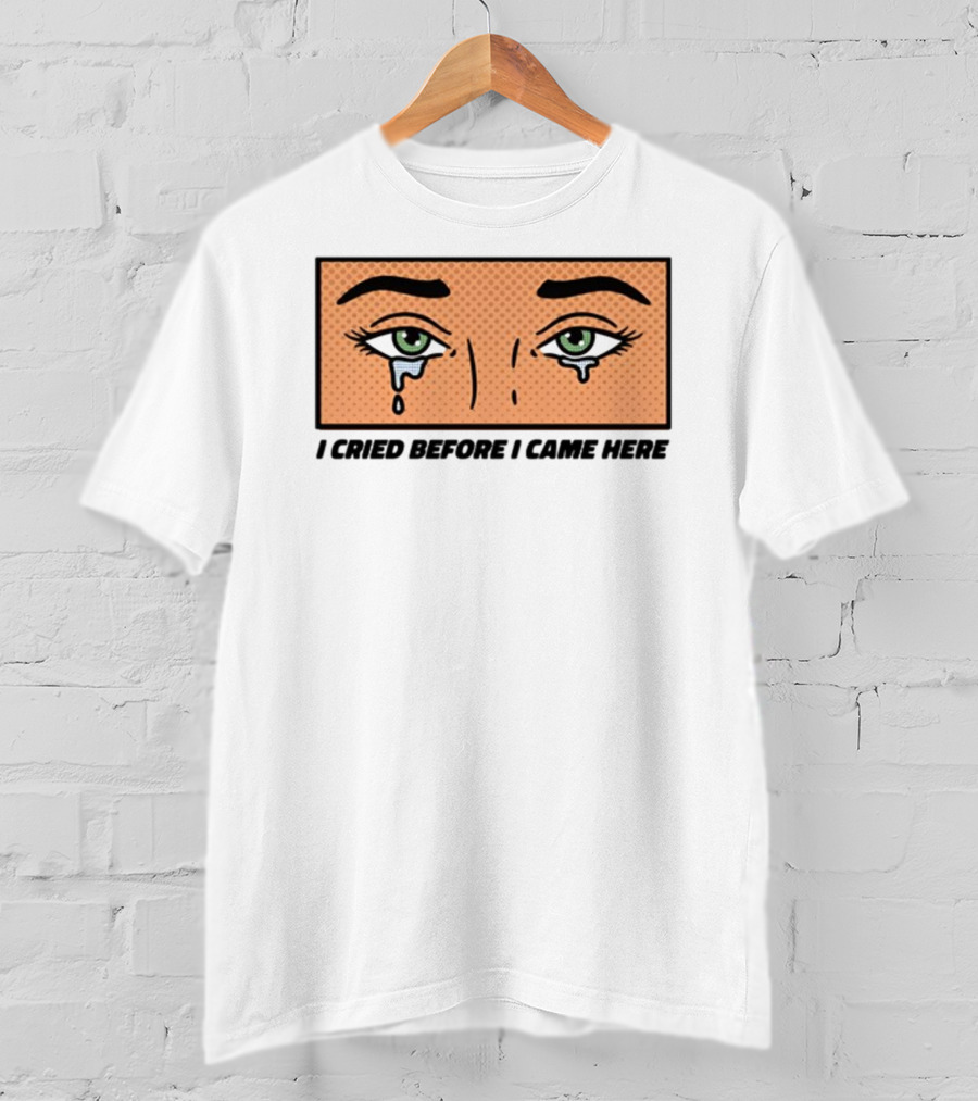I Cried Before I Came Here Pop Art Style Tears And Eyes T-Shirt