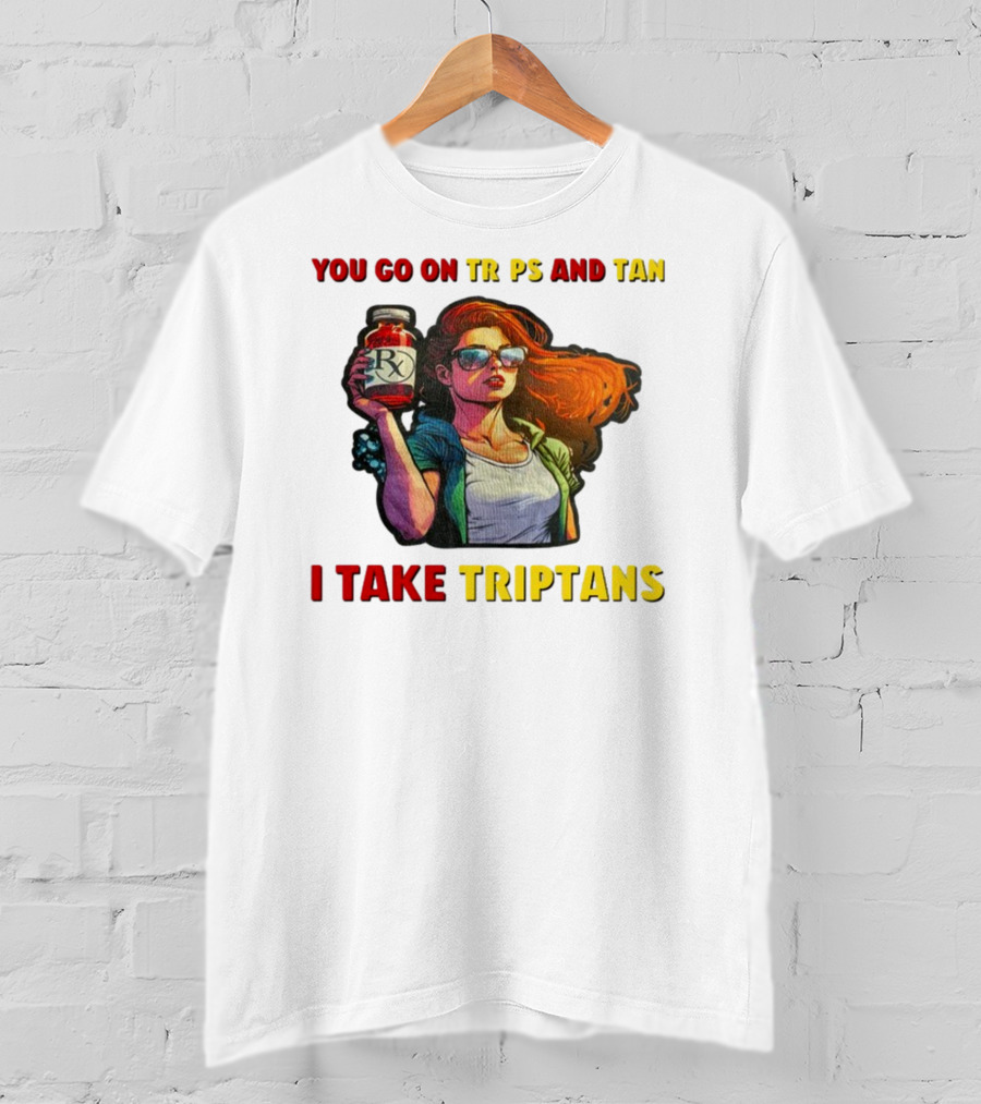 You Go On Trips And Tan I Take Triptans Prescription Bottle Woman With Sunglasses T-Shirt