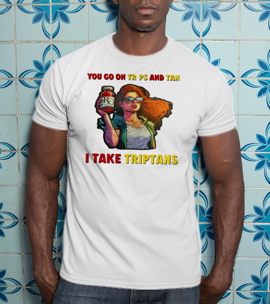 You Go On Trips And Tan I Take Triptans Prescription Bottle Woman With Sunglasses T-Shirt