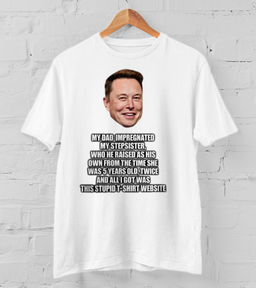 My Dad Impregnated My Stepsister Who He Raised From 5 Years Old Twice T-Shirt Website T-Shirt