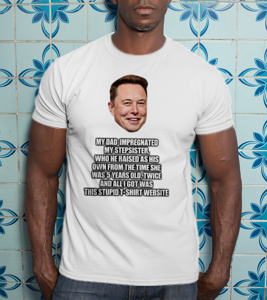 My Dad Impregnated My Stepsister Who He Raised From 5 Years Old Twice T-Shirt Website T-Shirt