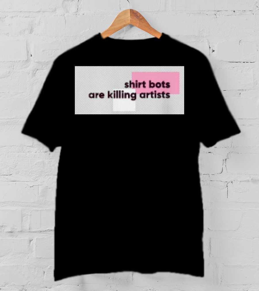 Shirt Bots Are Killing Artists T-Shirt