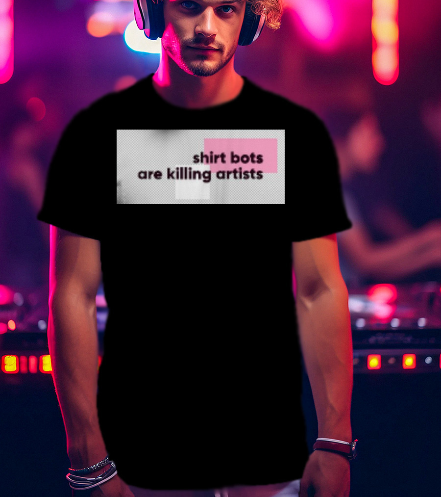 Shirt Bots Are Killing Artists T-Shirt