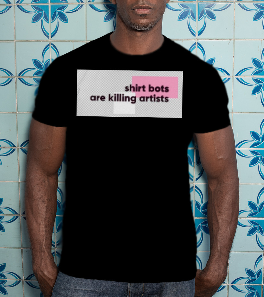 Shirt Bots Are Killing Artists T-Shirt