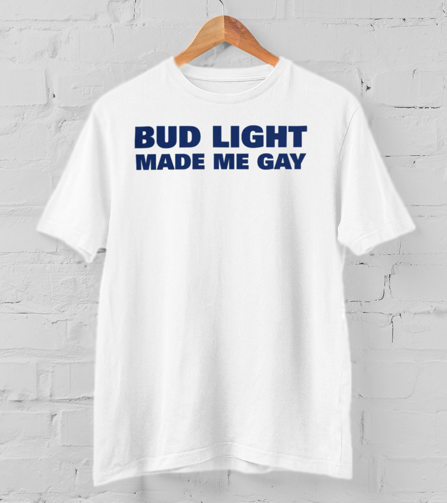 Bud Light Made Me Gay T-Shirt