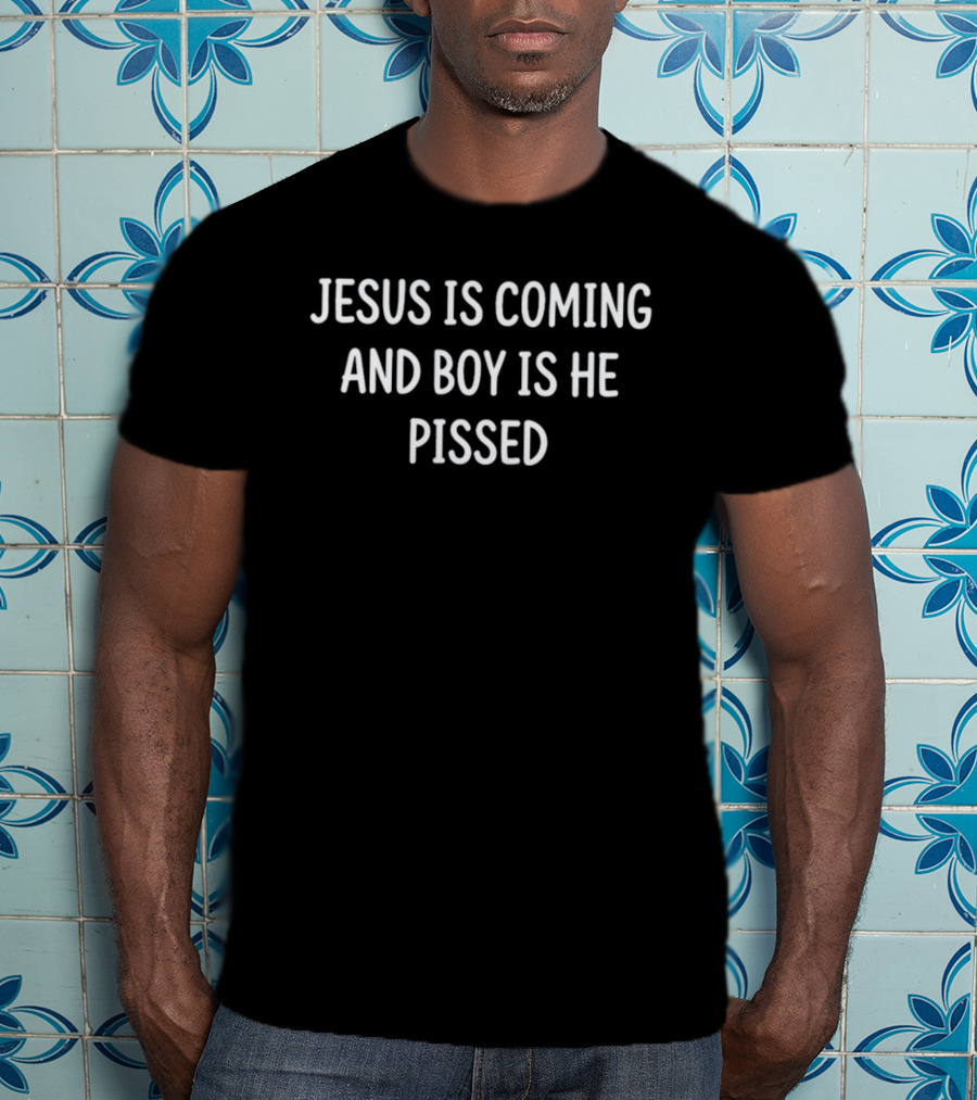 Jesus Is Coming And Boy Is He Pissed T-Shirt