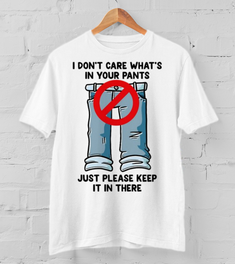 Gotfunny I Don't Care What's In Your Pants With Red Prohibition Symbol Just Please Keep It In There T-Shirt