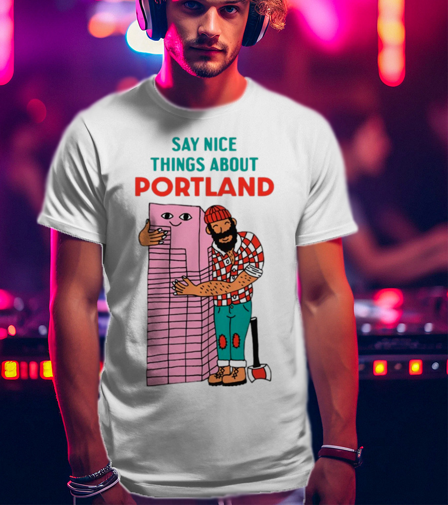 Say Nice Things About Portland Lumberjack Hugging Building T-Shirt