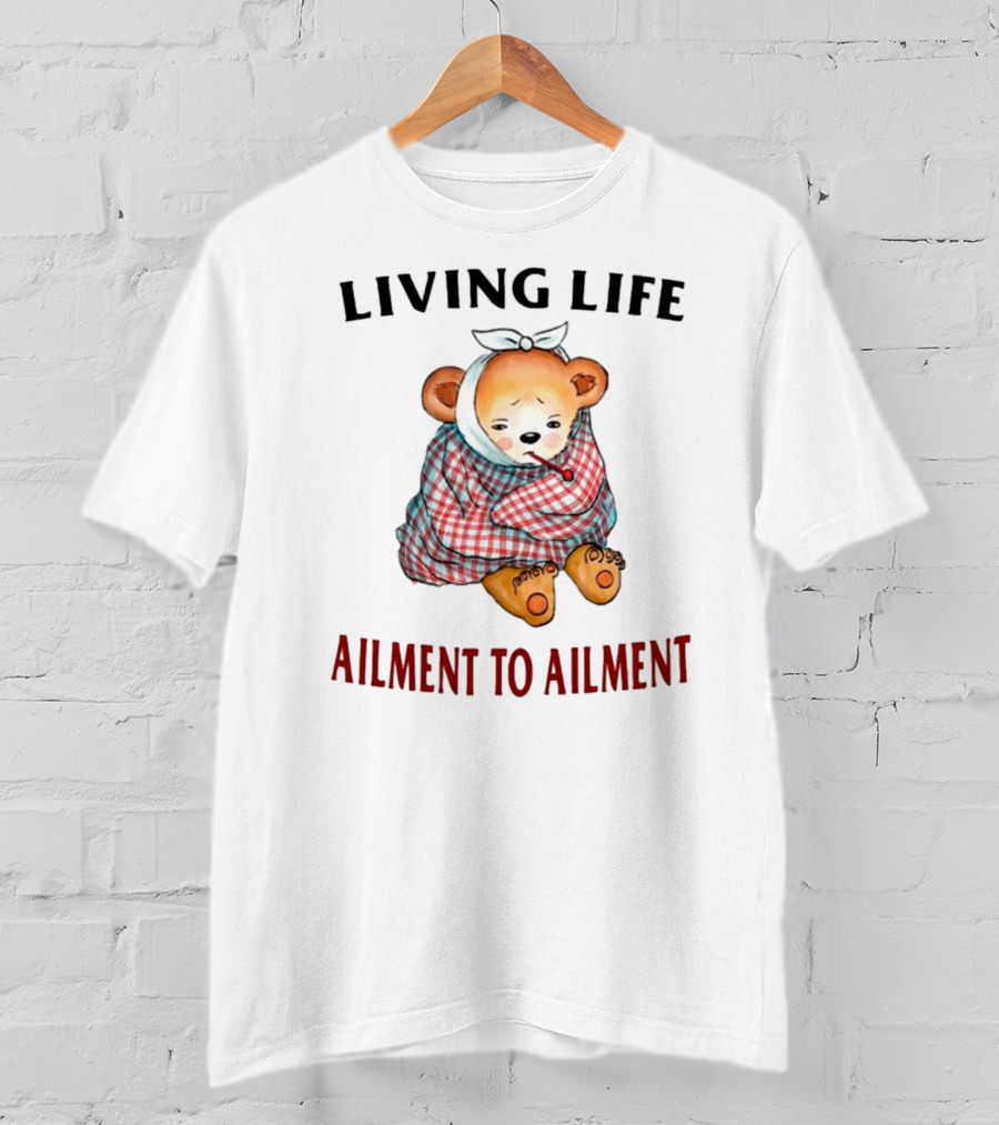 Living Life Ailment To Ailment Teddy Bear T-Shirt