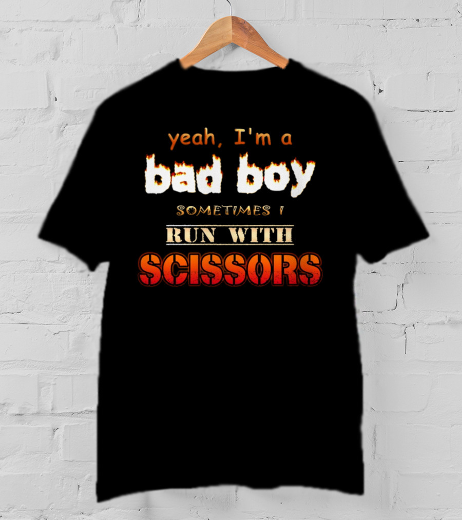 Yeah I'm A Bad Boy Sometimes I Run With Scissors T-Shirt