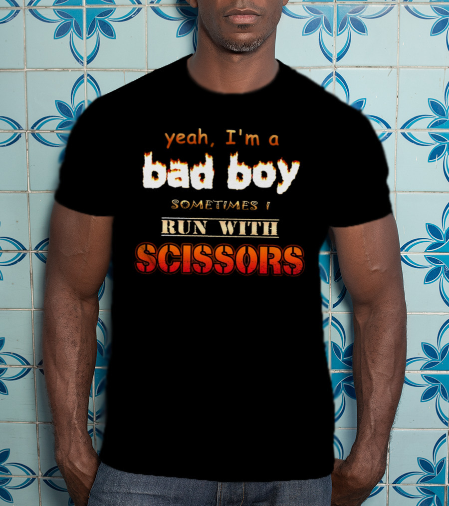 Yeah I'm A Bad Boy Sometimes I Run With Scissors T-Shirt