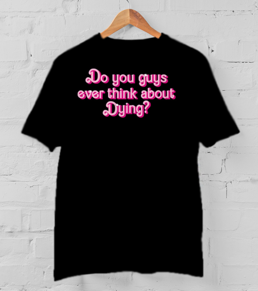 Do You Guys Ever Think About Dying Barbie Movie Reference T-Shirt