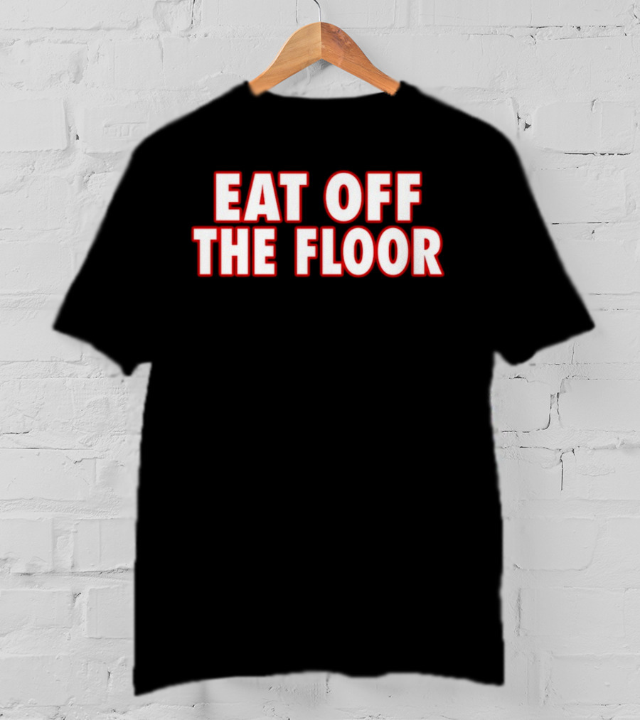 EAT OFF THE FLOOR Bold Message T-Shirt