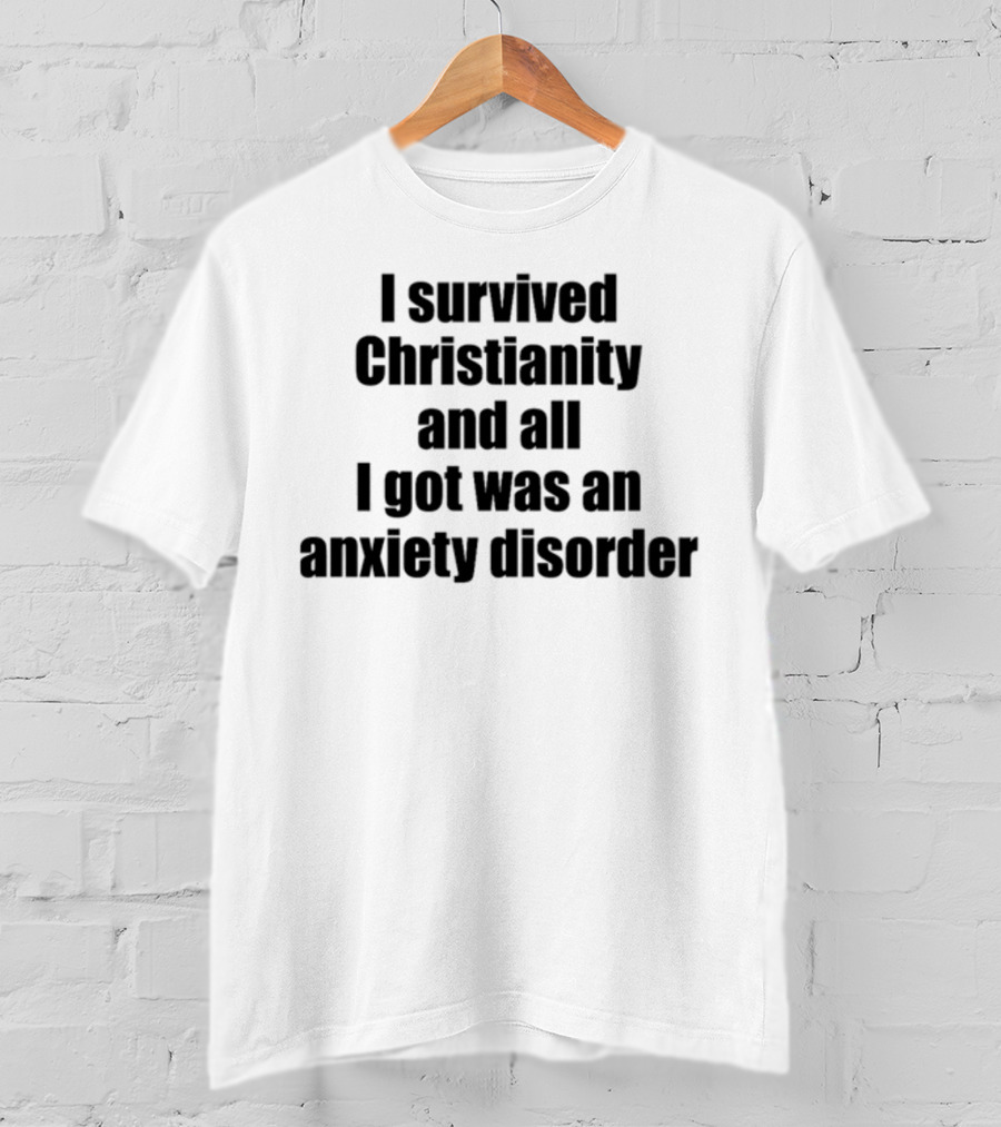I Survived Christianity And All I Got Was An Anxiety Disorder T-Shirt