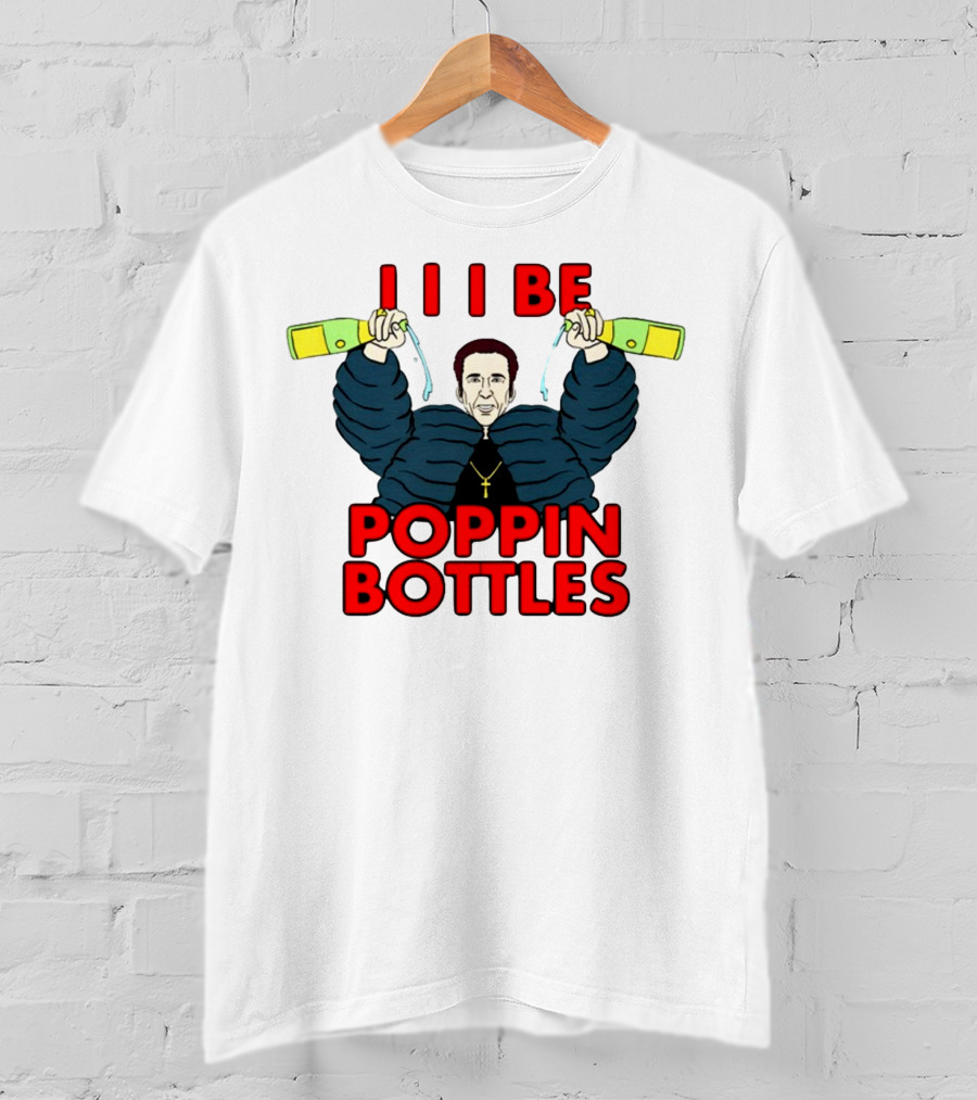 I I I Be Poppin Bottles Nicolas Cage Champaign T-Shirt