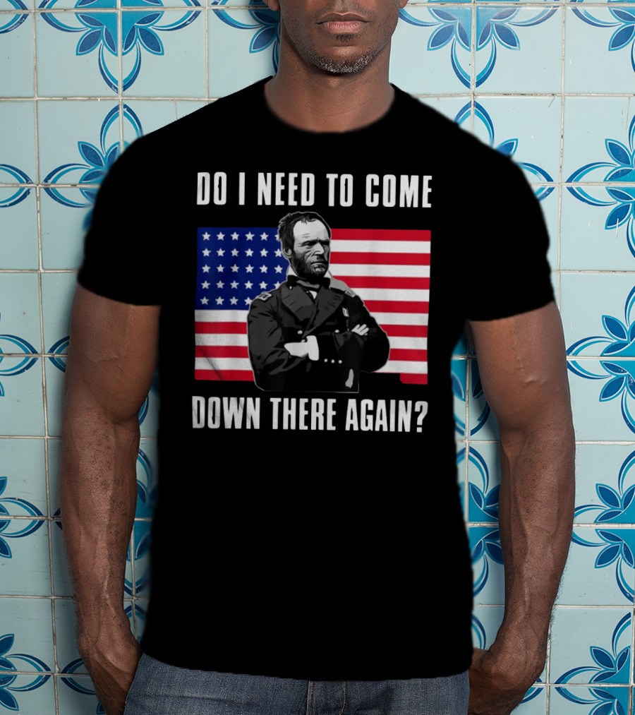 Do I Need To Come Down There Again American Flag Civil War General T-Shirt