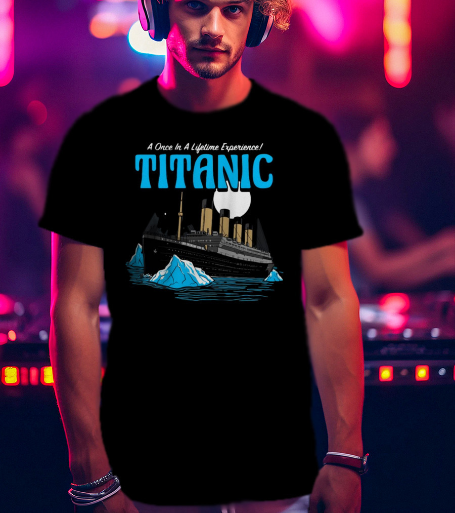 A Once In A Lifetime Experience Titanic Ship Iceberg Ocean Adventure T-Shirt