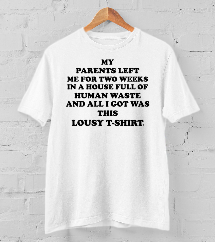 My Parents Left Me For Two Weeks In A House Full Of Human Waste And All I Got Was This Lousy T-Shirt