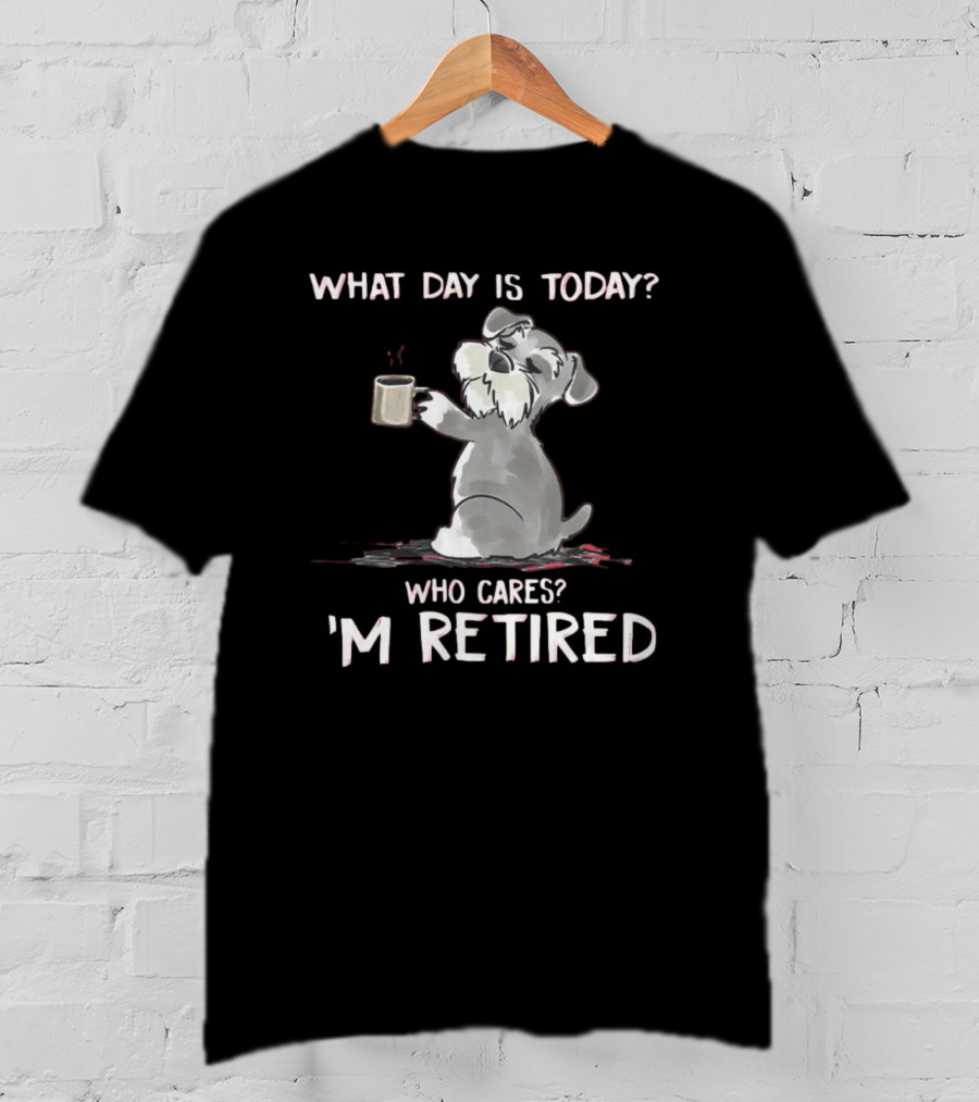 What Day Is Today Who Cares I'm Retired Funny Schnauzer With Mug T-Shirt