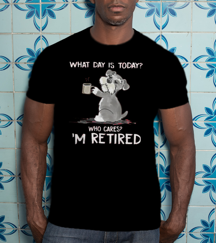 What Day Is Today Who Cares I'm Retired Funny Schnauzer With Mug T-Shirt