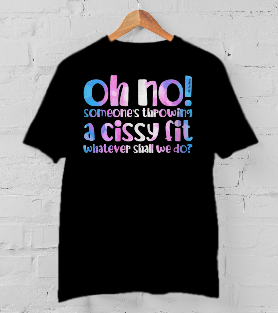 Oh No Someone's Throwing A Cissy Fit Whatever Shall We Do Art By Tibsy T-Shirt