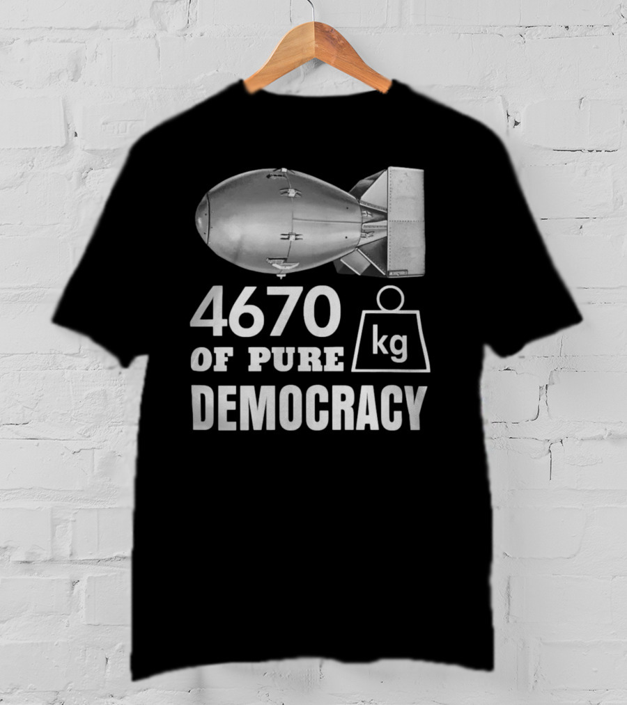 4670 Kg Of Pure Democracy Bomb T-Shirt