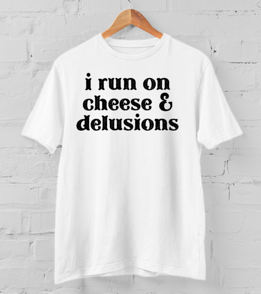 I Run On Cheese And Delusions T-Shirt