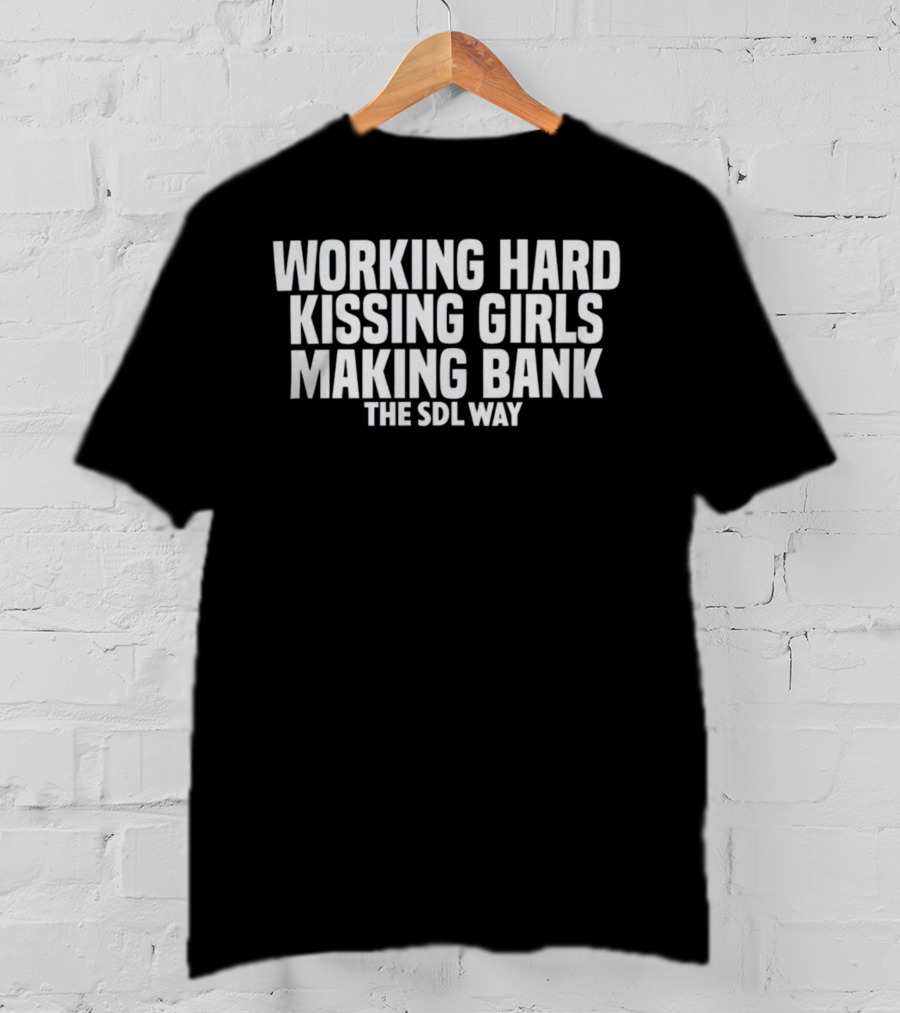 Working Hard Kissing Girls Making Bank The SDL Way T-Shirt