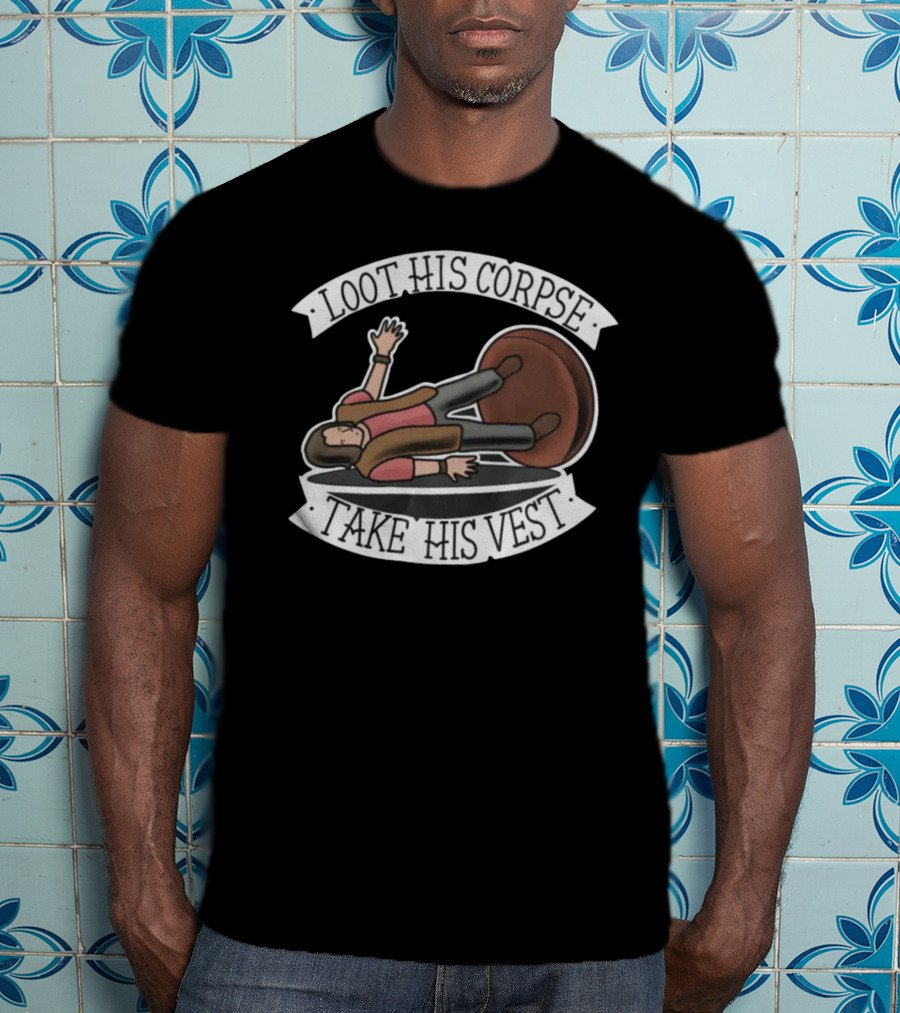 Generate Witty Humor With Loot His Corpse Take His Vest Meme T-Shirt