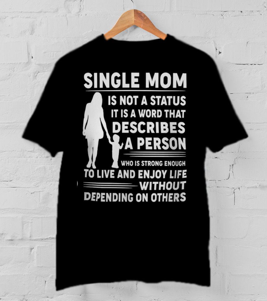 Single Mom Is Not A Status It Is A Word That Describes A Person Who Is Strong Enough To Live And Enjoy Life Without Depending On Others T-Shirt