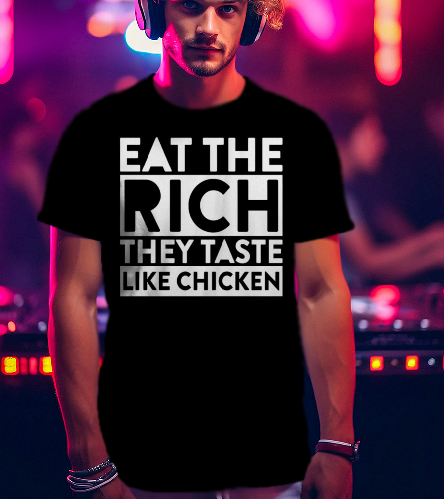 Eat The Rich They Taste Like Chicken T-Shirt
