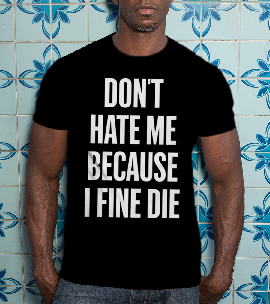 Don't Hate Me Because I Fine Die T-Shirt