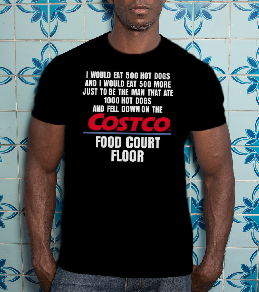 I Would Eat 500 Hot Dogs And I Would Eat 500 More Just To Be The Man That Ate 1000 Hot Dogs And Fell Down On The Costco Food Court Floor T-Shirt