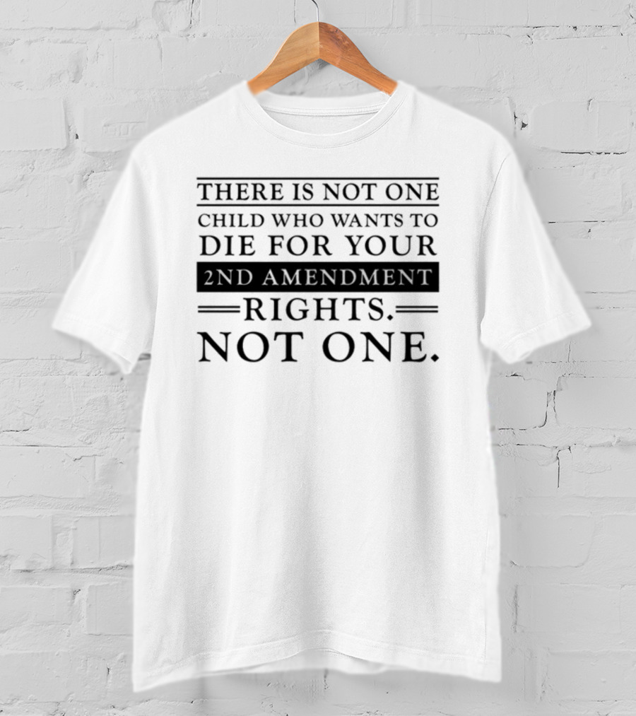 There Is Not One Child Who Wants To Die For Your 2nd Amendment Rights Not One T-Shirt