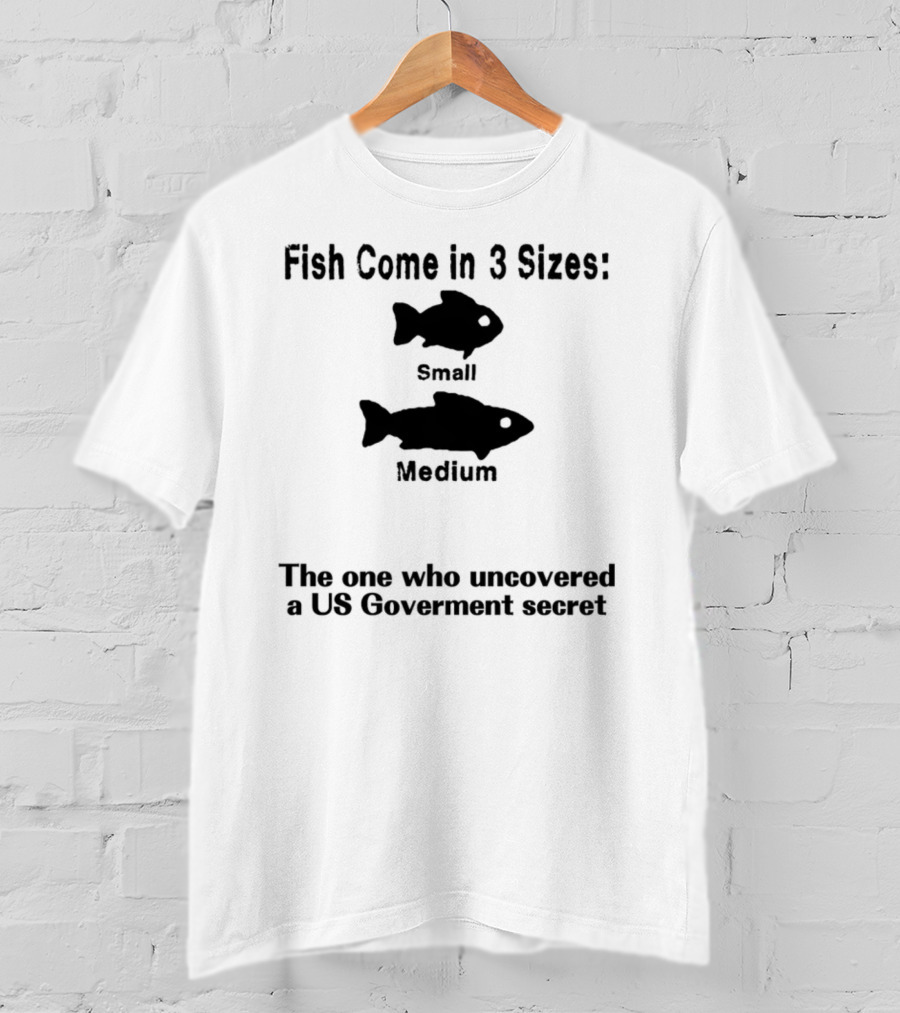 Fish Come In 3 Sizes Small Medium The One Who Uncovered A US Government Secret Witty Fishing Humor T-Shirt