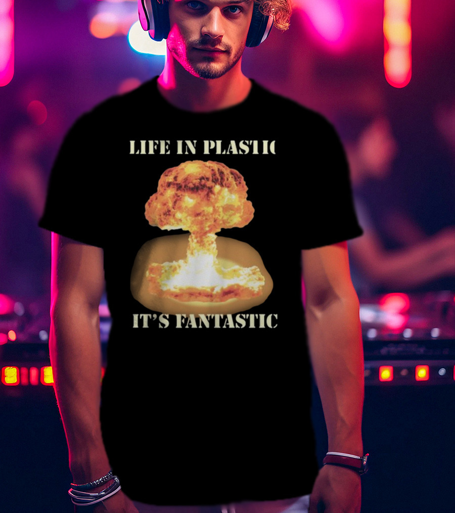 Life In Plastic It's Fantastic Explosive Gotfunny Oppenheimer T-Shirt