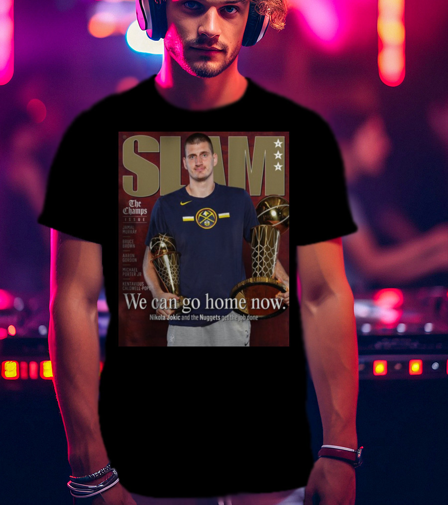 Slam The Champs Issue Nikola Jokic Nuggets We Can Go Home Now T-Shirt