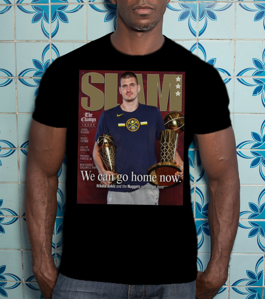 Slam The Champs Issue Nikola Jokic Nuggets We Can Go Home Now T-Shirt