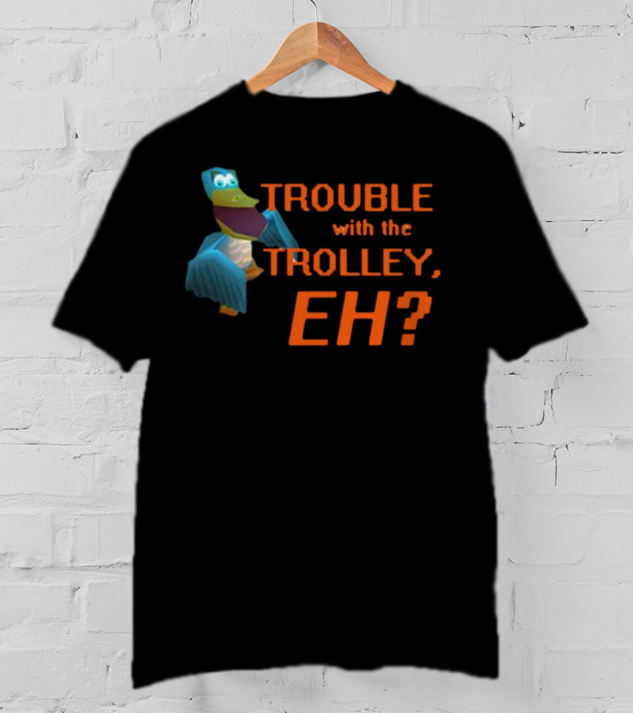 Trouble With The Trolley Eh Video Game NPC Quote Character T-Shirt