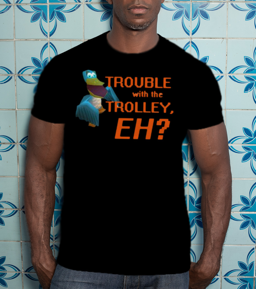 Trouble With The Trolley Eh Video Game NPC Quote Character T-Shirt