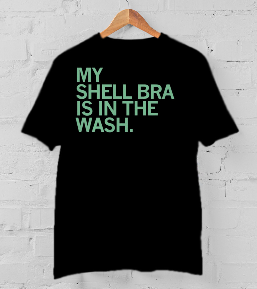 My Shell Bra Is In The Wash T-Shirt