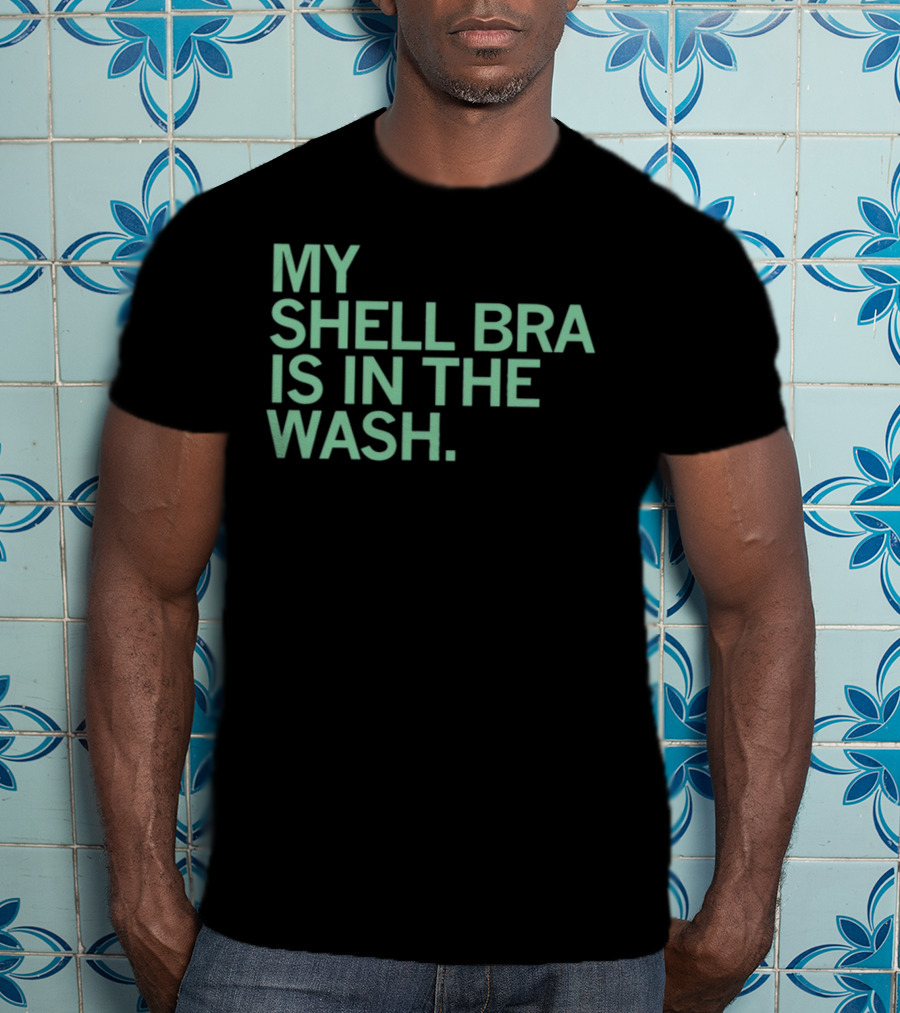 My Shell Bra Is In The Wash T-Shirt