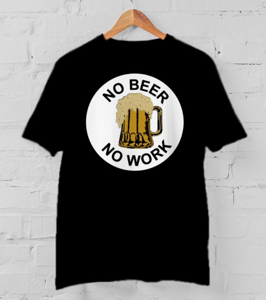 No Beer No Work Beer Mug Foamy Beer T-Shirt
