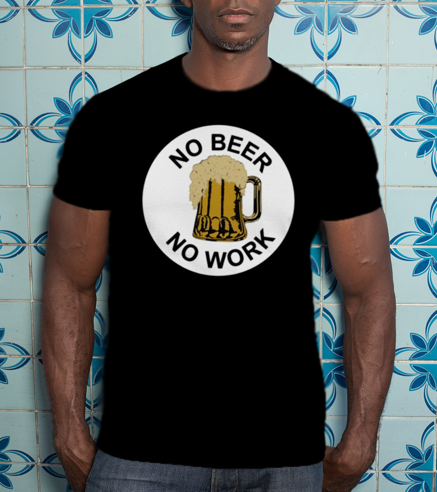 No Beer No Work Beer Mug Foamy Beer T-Shirt