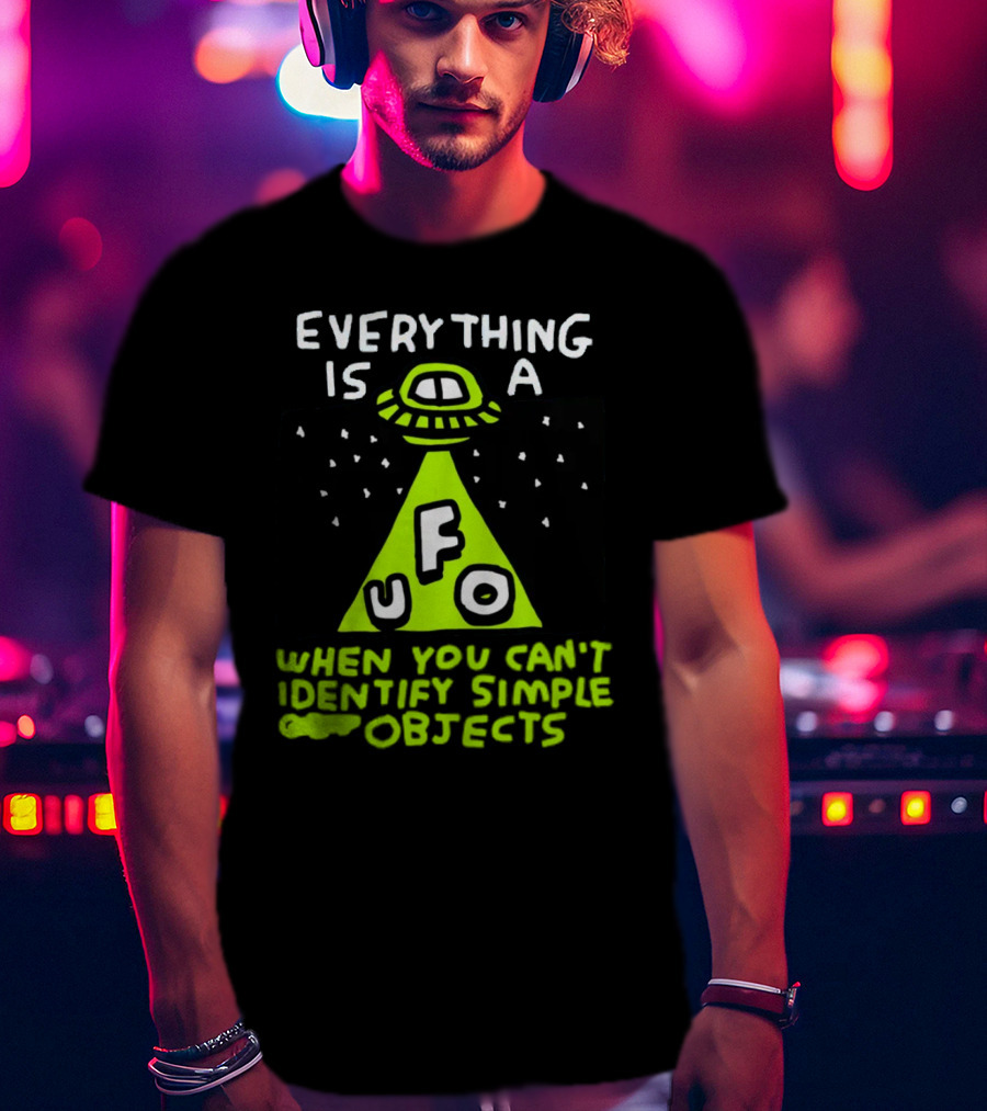 Everything Is A UFO When You Can't Identify Simple Objects T-Shirt