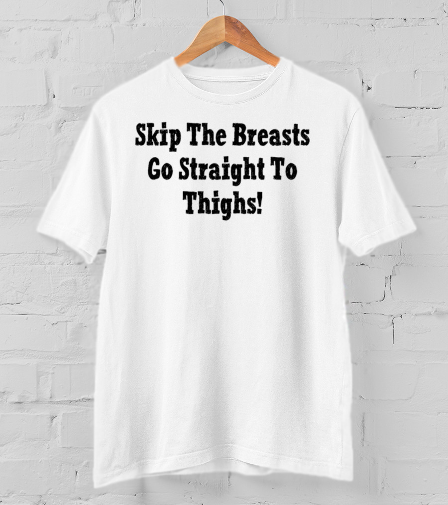 Skip The Breasts Go Straight To Thighs Fun Phrase T-Shirt