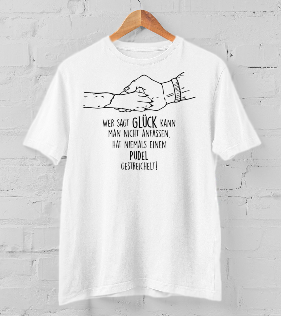 Wer Sagt Glück Kann Man Nicht Anfassen Hat Niemals Einen Pudel Gestreichelt T-Shirt