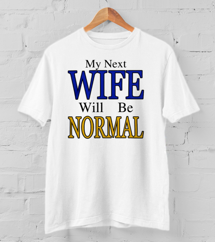 My Next Wife Will Be Normal WIFE NORMAL T-Shirt